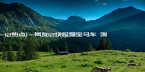 (12-12热点)-网友12块捡漏宝马车 淘宝：是真的，92年姑娘喜提限量摩托